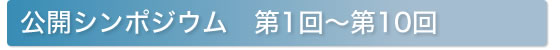 公開シンポジウム　第1回〜弟10回